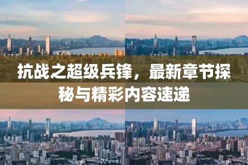 抗戰之超級兵鋒，最新章節探秘與精彩內容速遞