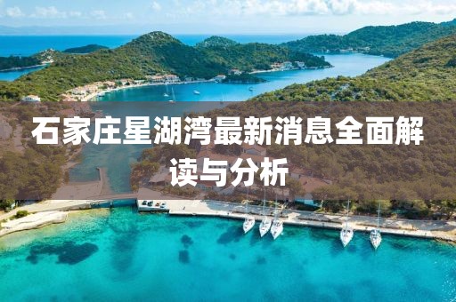 石家莊星湖灣最新消息全面解讀與分析