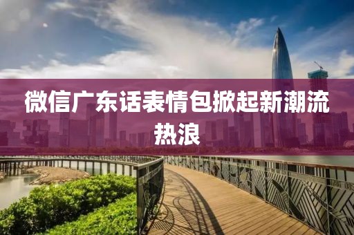 微信廣東話(huà)表情包掀起新潮流熱浪