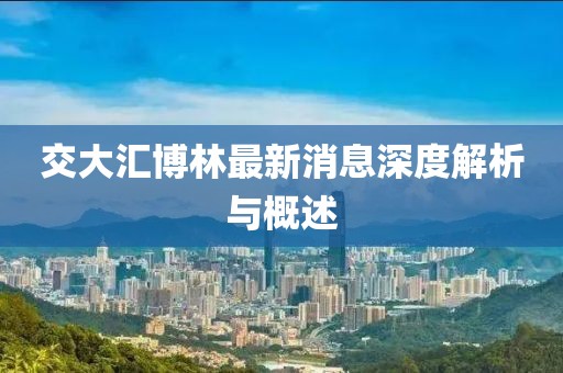 交大匯博林最新消息深度解析與概述