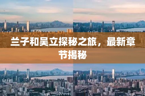 蘭子和吳立探秘之旅，最新章節揭秘