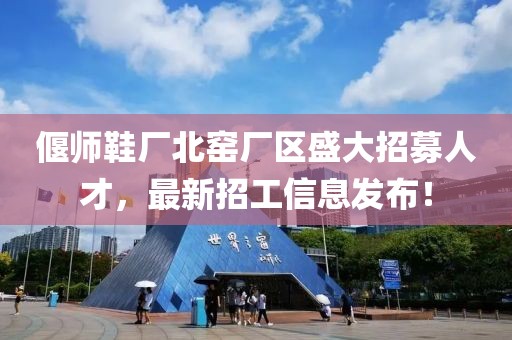 偃師鞋廠(chǎng)北窯廠(chǎng)區盛大招募人才，最新招工信息發(fā)布！