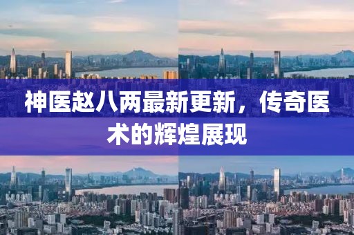 神醫趙八兩最新更新，傳奇醫術(shù)的輝煌展現