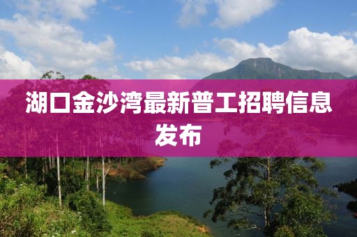 湖口金沙灣最新普工招聘信息發(fā)布