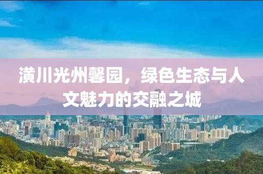 潢川光州馨園，綠色生態(tài)與人文魅力的交融之城