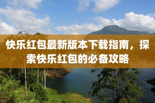 快樂(lè )紅包最新版本下載指南，探索快樂(lè )紅包的必備攻略