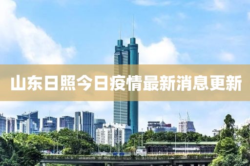 山東日照今日疫情最新消息更新