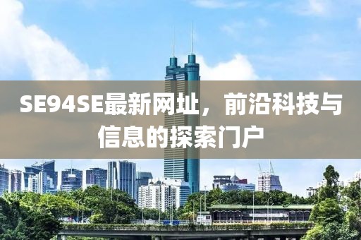 SE94SE最新網(wǎng)址，前沿科技與信息的探索門(mén)戶(hù)