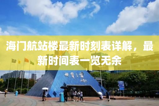 海門(mén)航站樓最新時(shí)刻表詳解，最新時(shí)間表一覽無(wú)余