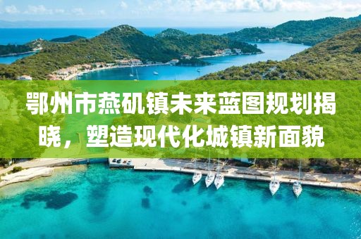 鄂州市燕磯鎮未來(lái)藍圖規劃揭曉，塑造現代化城鎮新面貌