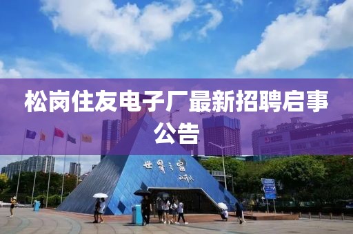 松崗住友電子廠(chǎng)最新招聘啟事公告
