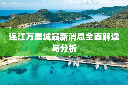 連江萬(wàn)星城最新消息全面解讀與分析