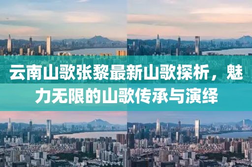 云南山歌張黎最新山歌探析，魅力無(wú)限的山歌傳承與演繹