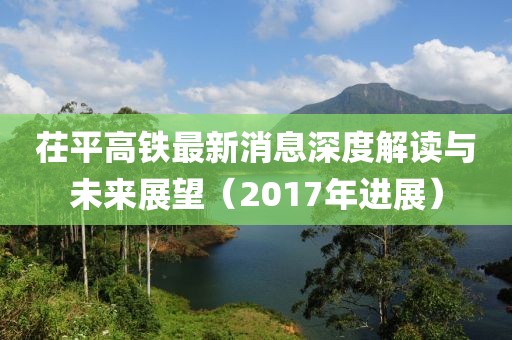 茌平高鐵最新消息深度解讀與未來(lái)展望（2017年進(jìn)展）