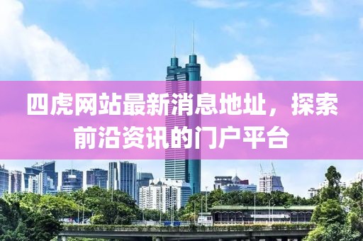 四虎網(wǎng)站最新消息地址，探索前沿資訊的門(mén)戶(hù)平臺