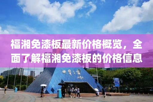 福湘免漆板最新價(jià)格概覽，全面了解福湘免漆板的價(jià)格信息