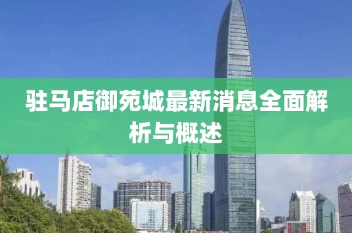 駐馬店御苑城最新消息全面解析與概述
