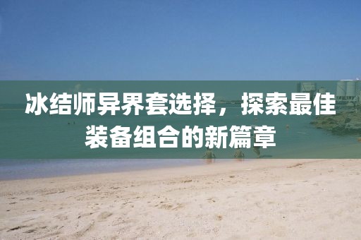 冰結師異界套選擇，探索最佳裝備組合的新篇章