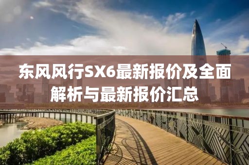 東風(fēng)風(fēng)行SX6最新報價(jià)及全面解析與最新報價(jià)匯總