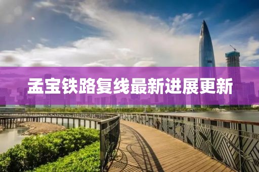 孟寶鐵路復線(xiàn)最新進(jìn)展更新