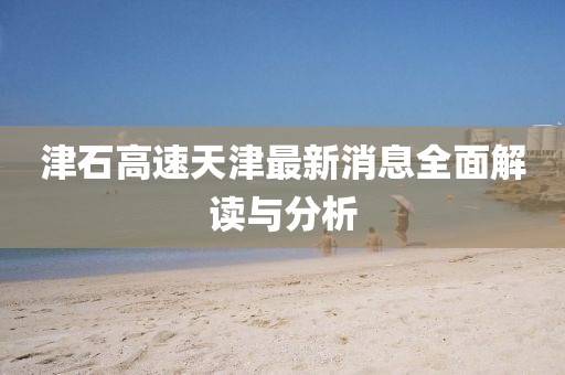 津石高速天津最新消息全面解讀與分析