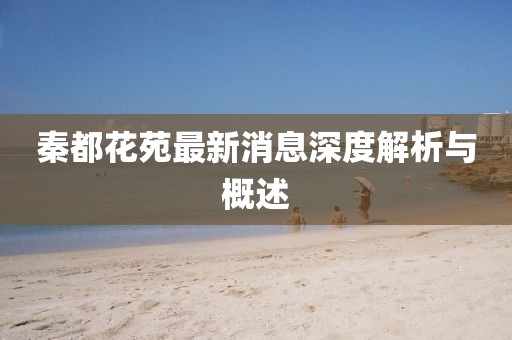 秦都花苑最新消息深度解析與概述