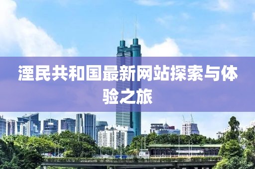 湮民共和國最新網(wǎng)站探索與體驗之旅
