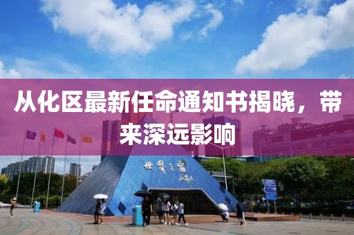 從化區最新任命通知書(shū)揭曉，帶來(lái)深遠影響