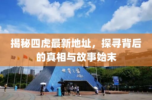 揭秘四虎最新地址，探尋背后的真相與故事始末