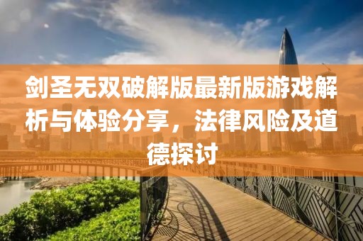 劍圣無(wú)雙破解版最新版游戲解析與體驗分享，法律風(fēng)險及道德探討