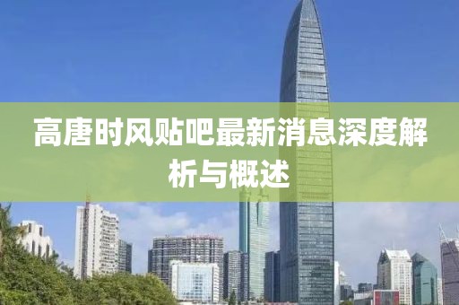 高唐時(shí)風(fēng)貼吧最新消息深度解析與概述