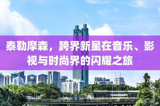 泰勒摩森，跨界新星在音樂(lè )、影視與時(shí)尚界的閃耀之旅