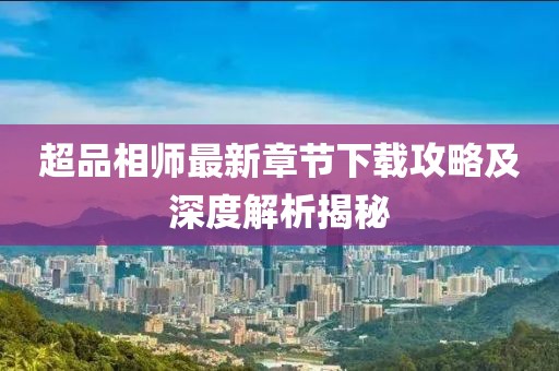 超品相師最新章節下載攻略及深度解析揭秘