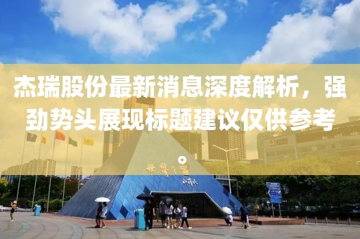 杰瑞股份最新消息深度解析，強勁勢頭展現標題建議僅供參考。