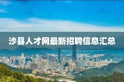 沙縣人才網(wǎng)最新招聘信息匯總