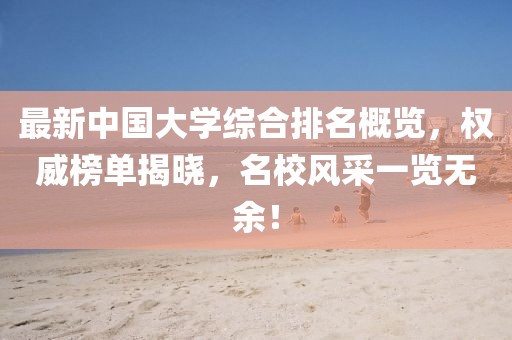 最新中國大學(xué)綜合排名概覽，權威榜單揭曉，名校風(fēng)采一覽無(wú)余！