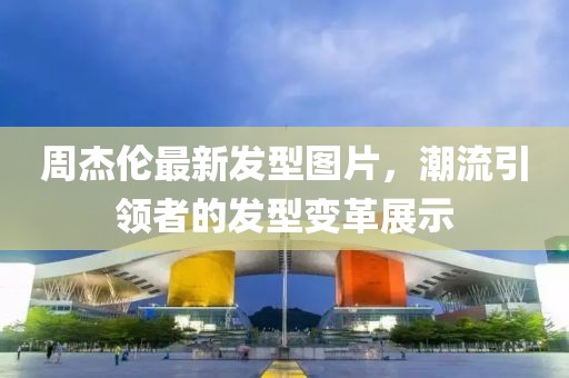 周杰倫最新發(fā)型圖片，潮流引領(lǐng)者的發(fā)型變革展示