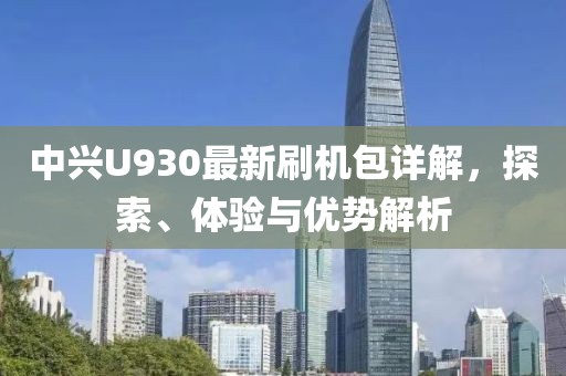中興U930最新刷機包詳解，探索、體驗與優(yōu)勢解析