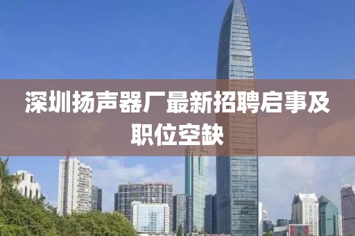 深圳揚聲器廠(chǎng)最新招聘啟事及職位空缺