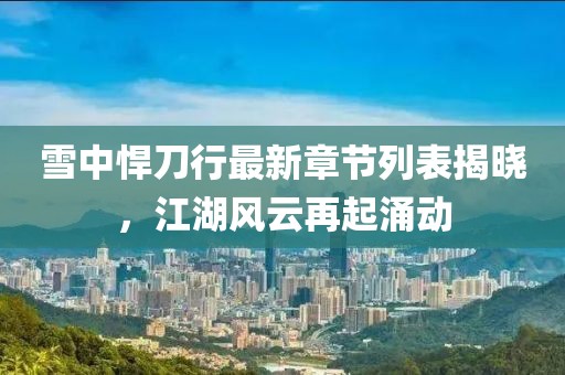 雪中悍刀行最新章節列表揭曉，江湖風(fēng)云再起涌動(dòng)