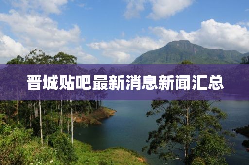 晉城貼吧最新消息新聞匯總