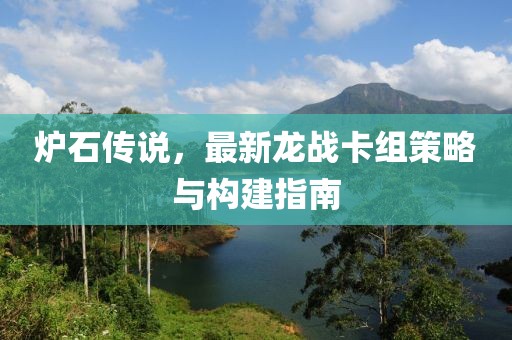 爐石傳說(shuō)，最新龍戰卡組策略與構建指南