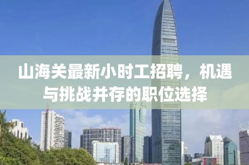 山海關(guān)最新小時(shí)工招聘，機遇與挑戰并存的職位選擇