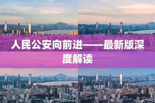 人民公安向前進(jìn)——最新版深度解讀
