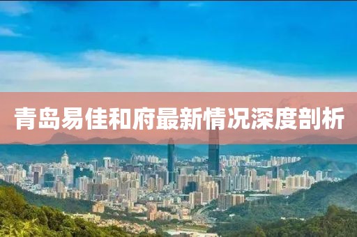青島易佳和府最新情況深度剖析