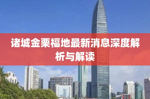 諸城金栗福地最新消息深度解析與解讀