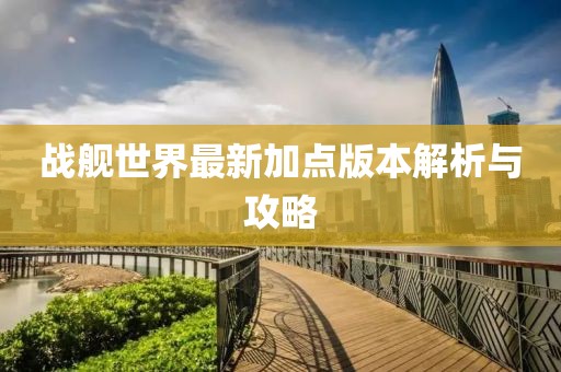 戰艦世界最新加點(diǎn)版本解析與攻略