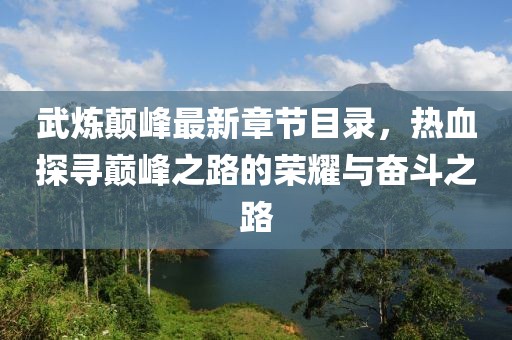 武煉顛峰最新章節目錄，熱血探尋巔峰之路的榮耀與奮斗之路