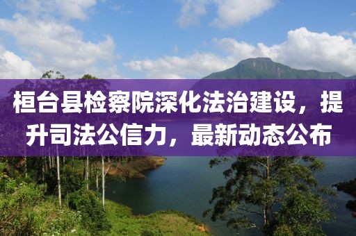桓臺縣檢察院深化法治建設，提升司法公信力，最新動(dòng)態(tài)公布