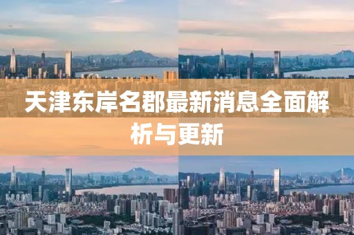天津東岸名郡最新消息全面解析與更新